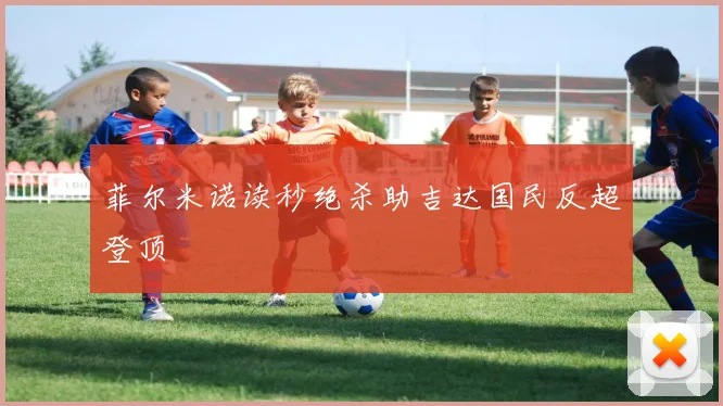 菲尔米诺读秒绝杀助吉达国民反超登顶