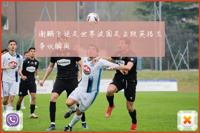 谢鹏飞逆足世界波国足击败英格兰争议瞬间