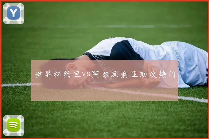 世界杯约旦vs阿尔及利亚助攻热门
