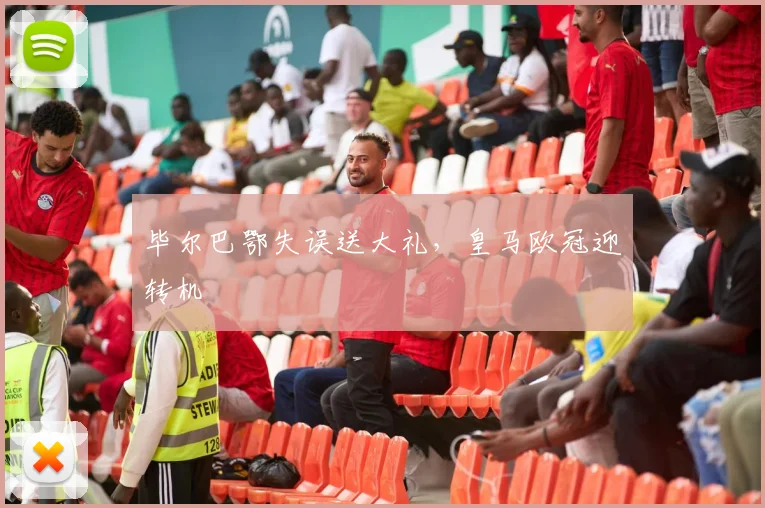 毕尔巴鄂失误送大礼，皇马欧冠迎转机