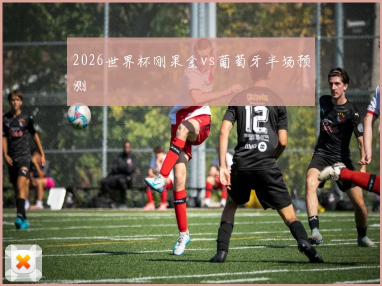 2026世界杯刚果金vs葡萄牙半场预测