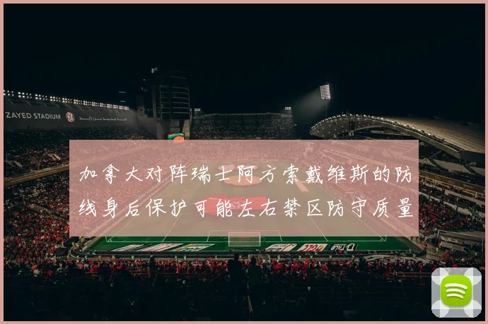 加拿大对阵瑞士阿方索戴维斯的防线身后保护可能左右禁区防守质量