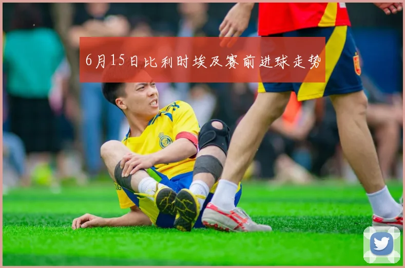 6月15日比利时埃及赛前进球走势