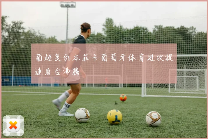 葡超复仇本菲卡葡萄牙体育进攻提速看台沸腾
