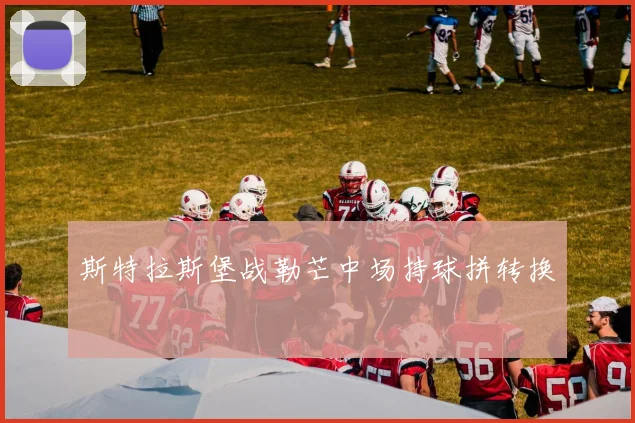 斯特拉斯堡战勒芒中场持球拼转换