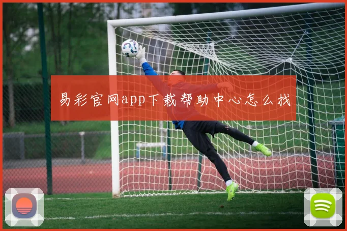 易彩官网app下载帮助中心怎么找