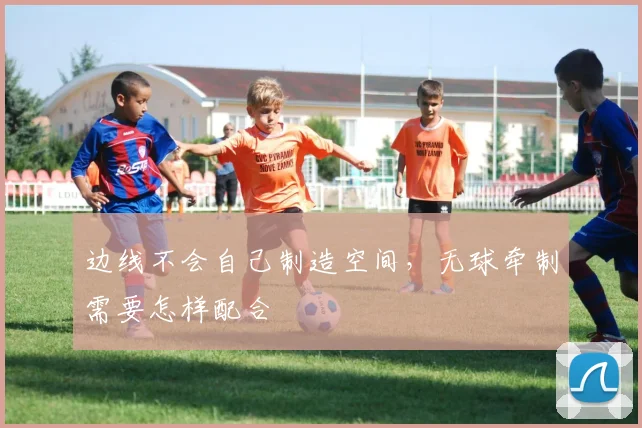 边线不会自己制造空间，无球牵制需要怎样配合