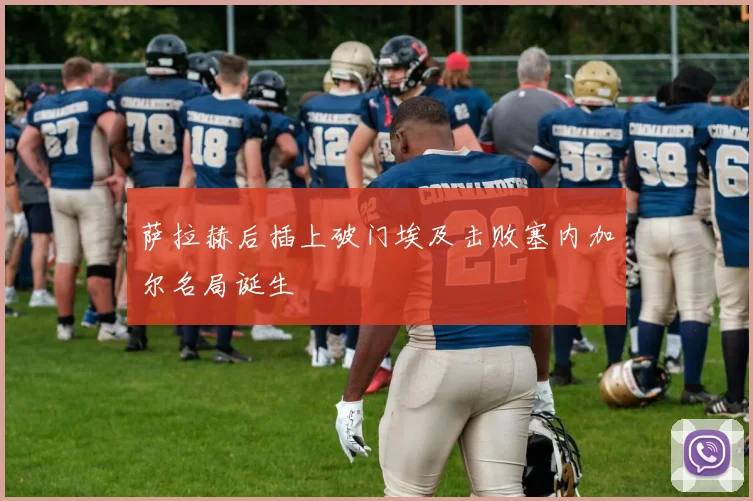 萨拉赫后插上破门埃及击败塞内加尔名局诞生