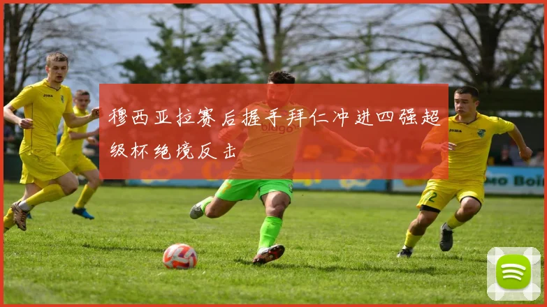 穆西亚拉赛后握手拜仁冲进四强超级杯绝境反击