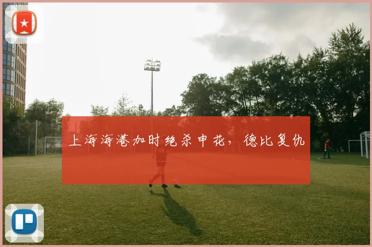 上海海港加时绝杀申花，德比复仇