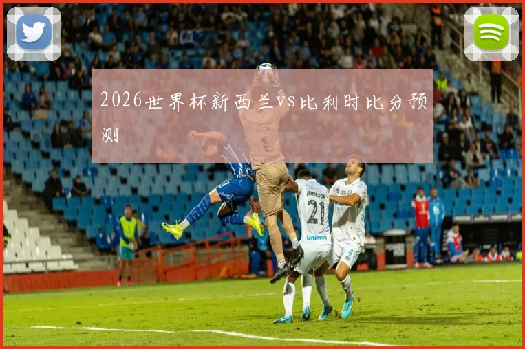 2026世界杯新西兰vs比利时比分预测