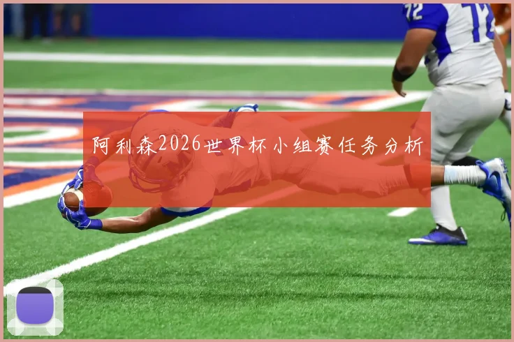 阿利森2026世界杯小组赛任务分析