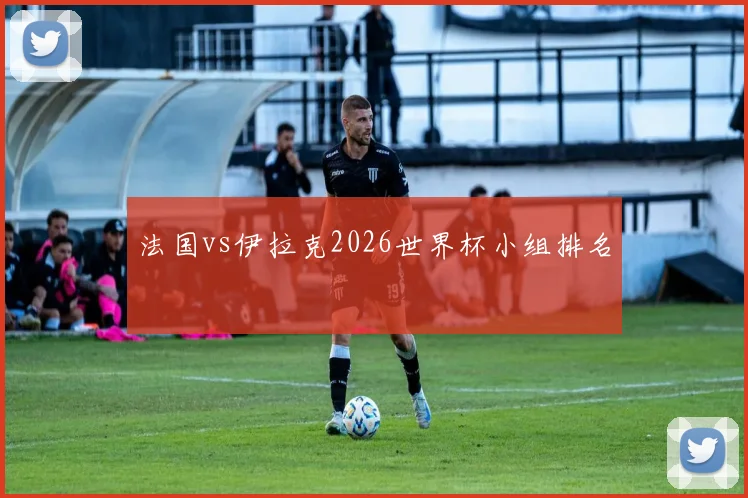 法国vs伊拉克2026世界杯小组排名