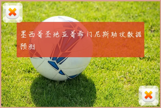 墨西哥圣地亚哥希门尼斯助攻数据预测