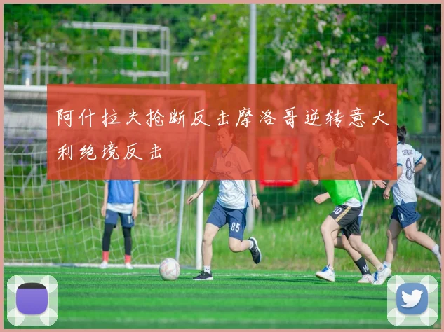 阿什拉夫抢断反击摩洛哥逆转意大利绝境反击