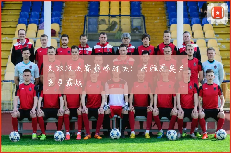 美职联决赛巅峰对决：西雅图奥兰多争霸战