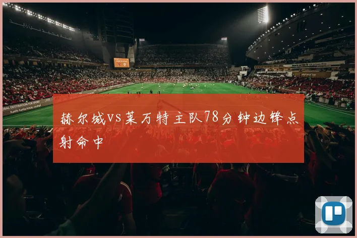 赫尔城vs莱万特主队78分钟边锋点射命中
