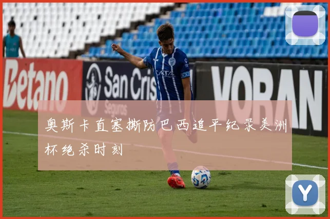 奥斯卡直塞撕防巴西追平纪录美洲杯绝杀时刻