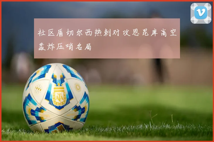 社区盾切尔西热刺对攻恩昆库高空轰炸压哨名局