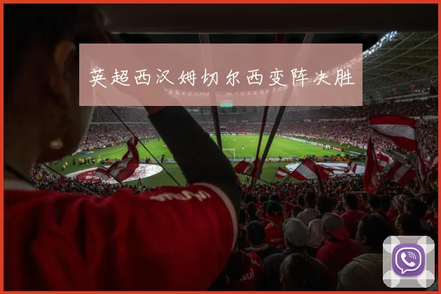 英超西汉姆切尔西变阵决胜