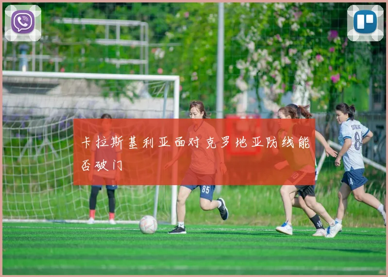 卡拉斯基利亚面对克罗地亚防线能否破门