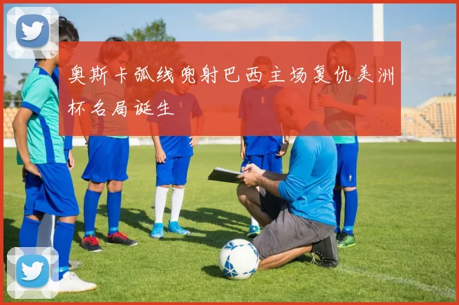 奥斯卡弧线兜射巴西主场复仇美洲杯名局诞生