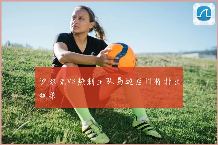 沙尔克vs热刺主队易边后门将扑出绝杀
