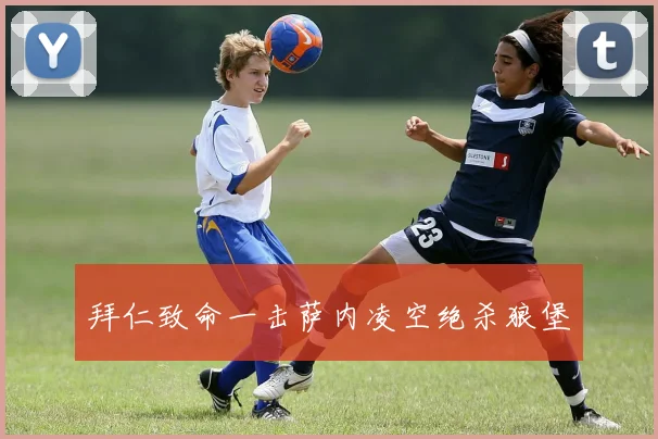 拜仁致命一击萨内凌空绝杀狼堡