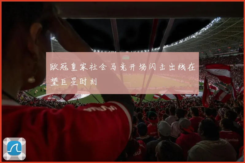 欧冠皇家社会马竞开场闪击出线在望巨星时刻