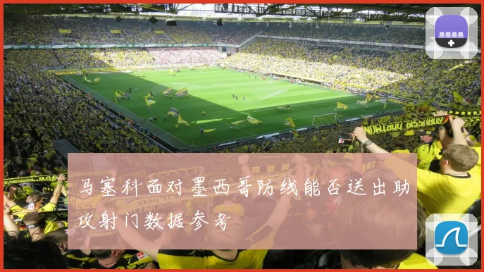 马塞科面对墨西哥防线能否送出助攻射门数据参考
