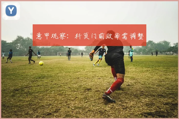 意甲观察:科莫门前效率需调整