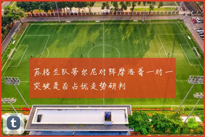 苏格兰队蒂尔尼对阵摩洛哥一对一突破是否占优走势研判