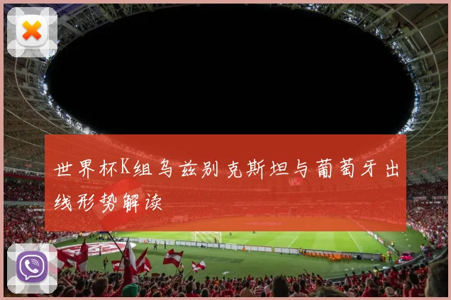 世界杯K组乌兹别克斯坦与葡萄牙出线形势解读