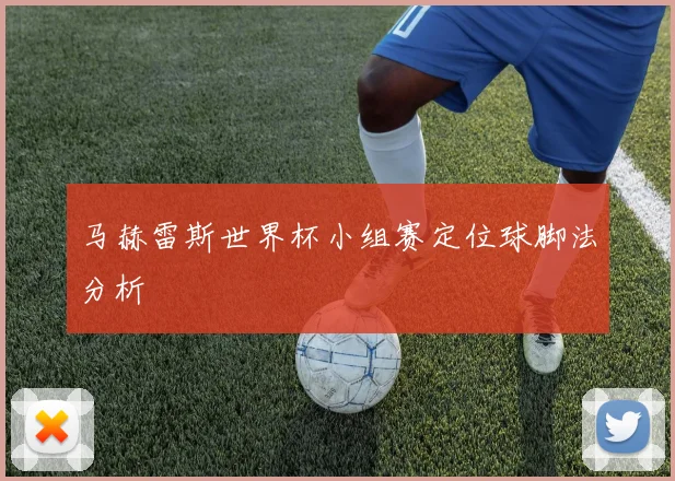 马赫雷斯世界杯小组赛定位球脚法分析