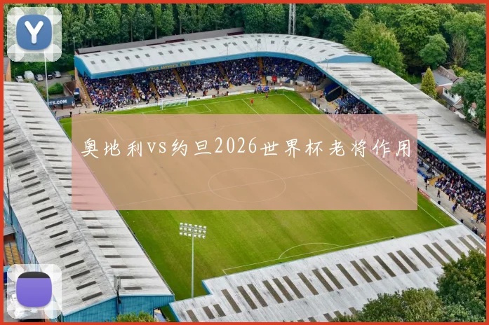 奥地利vs约旦2026世界杯老将作用