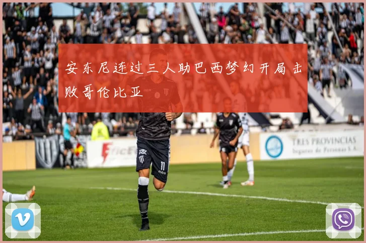 安东尼连过三人助巴西梦幻开局击败哥伦比亚