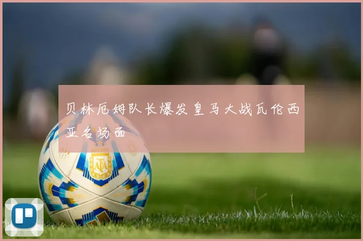 贝林厄姆队长爆发皇马大战瓦伦西亚名场面