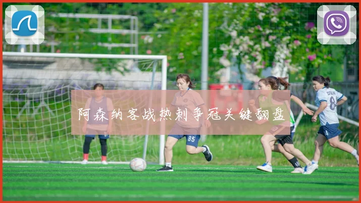 阿森纳客战热刺争冠关键翻盘