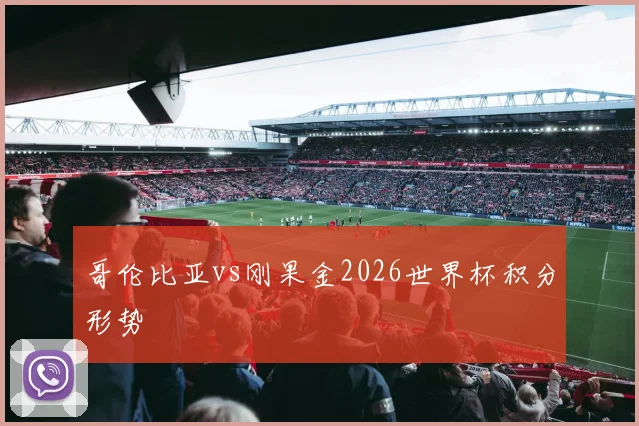 哥伦比亚vs刚果金2026世界杯积分形势