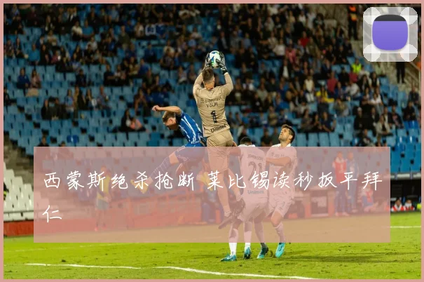 西蒙斯绝杀抢断 莱比锡读秒扳平拜仁