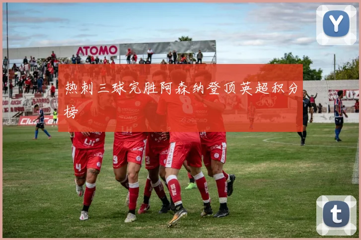 热刺三球完胜阿森纳登顶英超积分榜