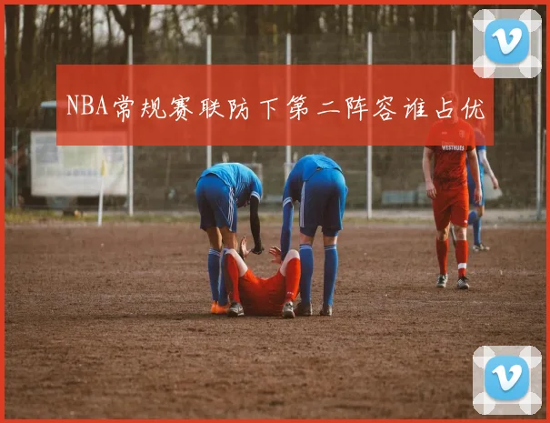 NBA常规赛联防下第二阵容谁占优