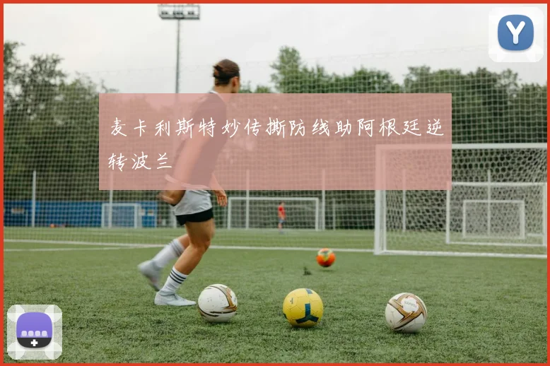 麦卡利斯特妙传撕防线助阿根廷逆转波兰