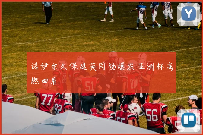 诺伊尔久保建英同场爆发亚洲杯高燃回看