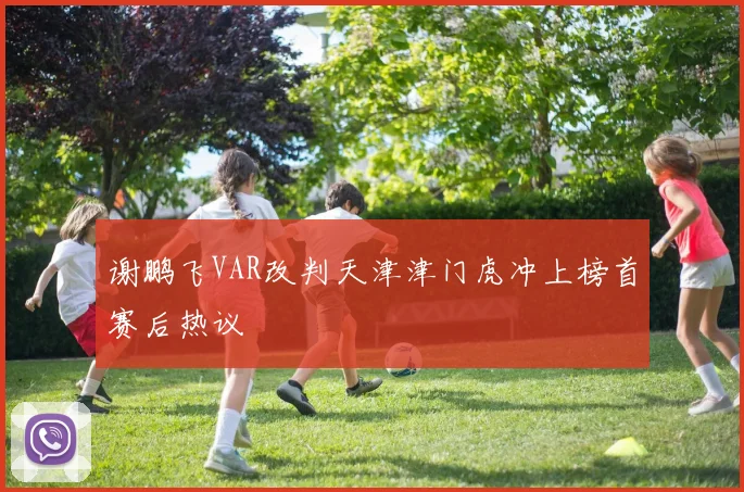 谢鹏飞VAR改判天津津门虎冲上榜首赛后热议