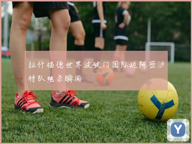 拉什福德世界波破门国际迈阿密沙特队绝杀瞬间