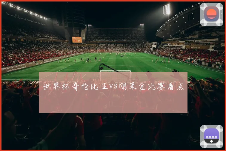 世界杯哥伦比亚vs刚果金比赛看点