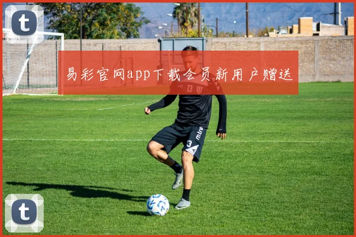 易彩官网app下载会员新用户赠送