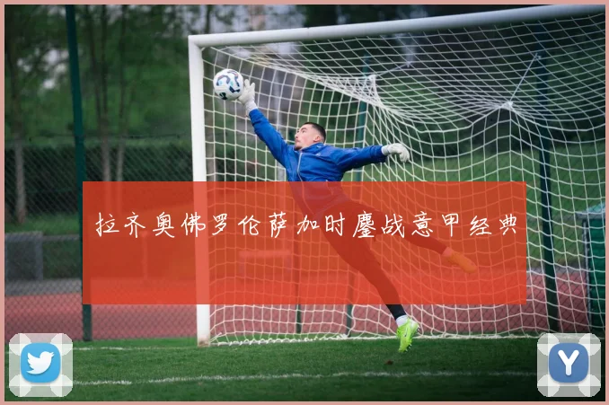 拉齐奥佛罗伦萨加时鏖战意甲经典