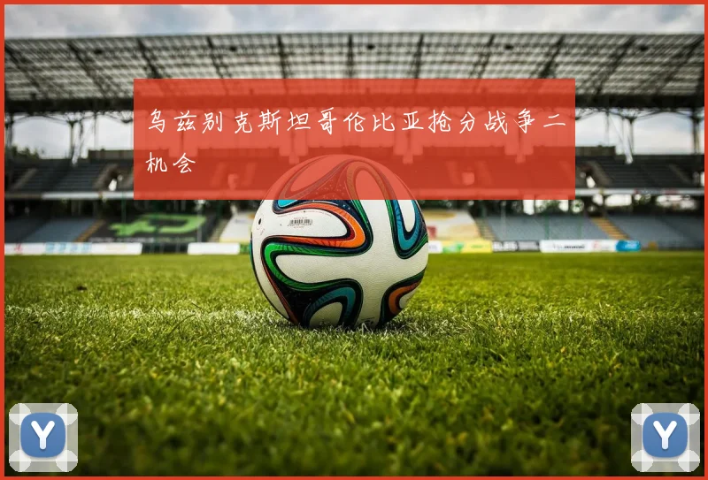乌兹别克斯坦哥伦比亚抢分战争二机会
